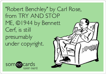 "Robert Benchley" by Carl Rose,
from TRY AND STOP
ME, ©1944 by Bennett
Cerf, is still
presumably
under copyright.