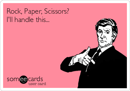 Rock, Paper, Scissors?  
I'll handle this...