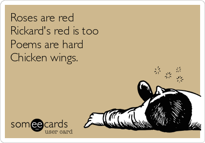 Roses are red
Rickard's red is too
Poems are hard
Chicken wings.