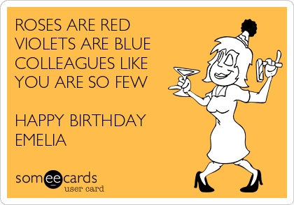 ROSES ARE RED
VIOLETS ARE BLUE
COLLEAGUES LIKE
YOU ARE SO FEW

HAPPY BIRTHDAY
EMELIA
