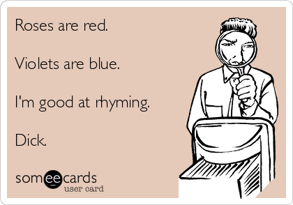 Roses are red.

Violets are blue.

I'm good at rhyming.

Dick.