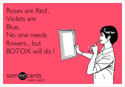 Roses are Red , 
Violets are
Blue, 
No one needs 
flowers , but
BOTOX will do ! 
