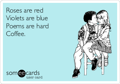 Roses are red
Violets are blue
Poems are hard
Coffee.