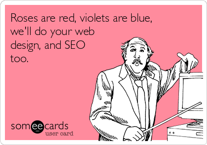 Roses are red, violets are blue,
we'll do your web
design, and SEO
too. 