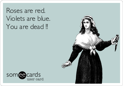 Roses are red.
Violets are blue.
You are dead !!