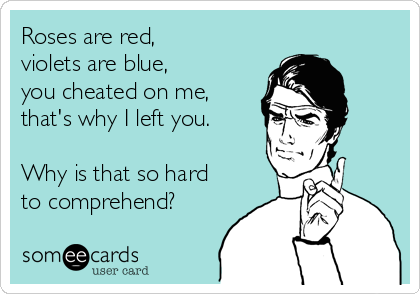 Masaccio enkelt højde Roses are red, violets are blue, you cheated on me, that's why I left you.  Why is that so hard to comprehend? | Breakup Ecard