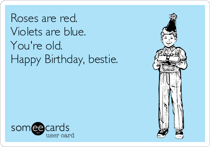 Roses are red.
Violets are blue.
You're old.
Happy Birthday, bestie.