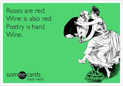 Roses are red.
Wine is also red.
Poetry is hard.
Wine.