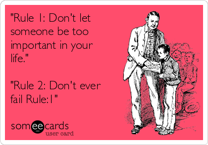 "Rule 1: Don't let
someone be too
important in your
life."

"Rule 2: Don't ever
fail Rule:1"