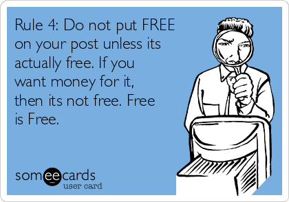Rule 4: Do not put FREE
on your post unless its
actually free. If you
want money for it,
then its not free. Free
is Free.