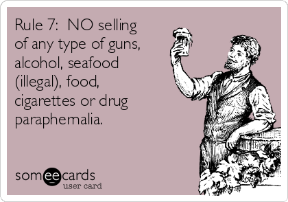 Rule 7:  NO selling
of any type of guns,
alcohol, seafood
(illegal), food,
cigarettes or drug
paraphernalia.