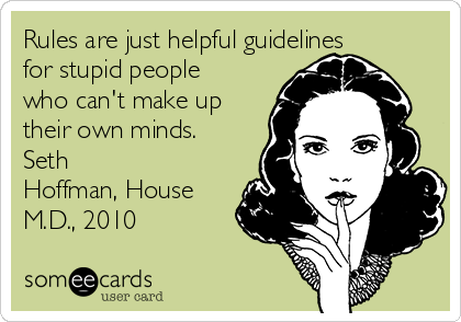 Rules are just helpful guidelines
for stupid people
who can't make up
their own minds.
Seth
Hoffman, House
M.D., 2010
   