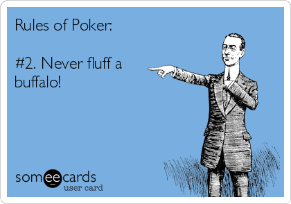 Rules of Poker:

#2. Never fluff a
buffalo!