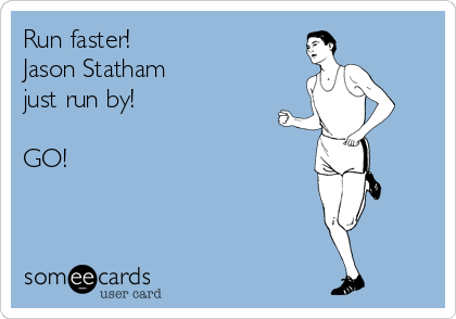 Run faster!
Jason Statham 
just run by!

GO!