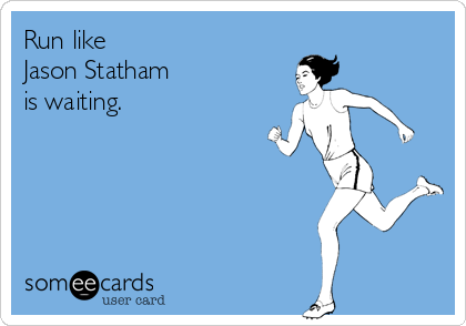 Run like
Jason Statham
is waiting.