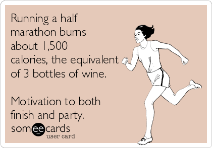 Running a half
marathon burns
about 1,500
calories, the equivalent
of 3 bottles of wine.  

Motivation to both
finish and party.