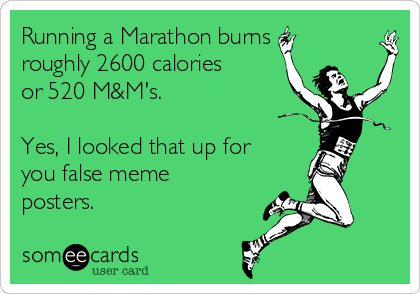 Running a Marathon burns
roughly 2600 calories
or 520 M&M's. 

Yes, I looked that up for
you false meme
posters.
