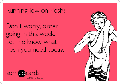 Running low on Posh?

Don't worry, order
going in this week.
Let me know what
Posh you need today.