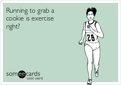 Running to grab a
cookie is exercise
right?