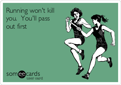Running won't kill
you.  You'll pass
out first 