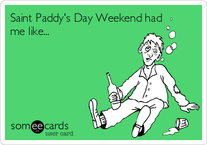 Saint Paddy's Day Weekend had
me like...