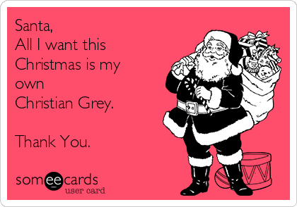 Santa, 
All I want this
Christmas is my
own 
Christian Grey.

Thank You.