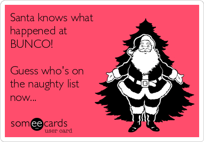 Santa knows what 
happened at
BUNCO!

Guess who's on
the naughty list
now...