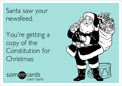 Santa saw your
newsfeed. 

You're getting a
copy of the
Constitution for
Christmas