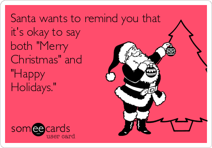 Santa wants to remind you that
it's okay to say
both "Merry
Christmas" and
"Happy
Holidays." 