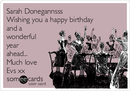 Sarah Donegannsss
Wishing you a happy birthday
and a
wonderful
year
ahead...
Much love
Evs xx