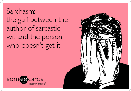 Sarchasm: 
the gulf between the
author of sarcastic
wit and the person
who doesn't get it