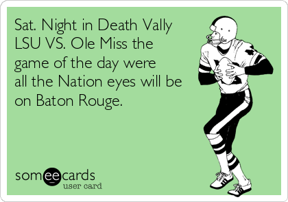 Sat. Night in Death Vally
LSU VS. Ole Miss the
game of the day were
all the Nation eyes will be
on Baton Rouge. 