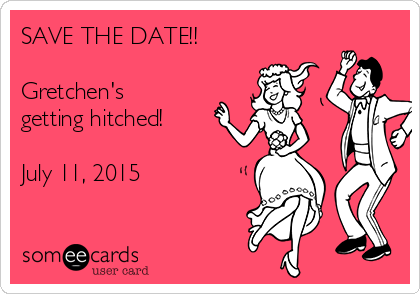SAVE THE DATE!!

Gretchen's
getting hitched! 

July 11, 2015