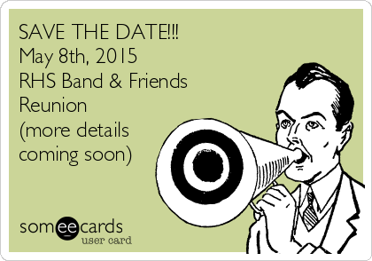 SAVE THE DATE!!!
May 8th, 2015
RHS Band & Friends
Reunion
(more details
coming soon)