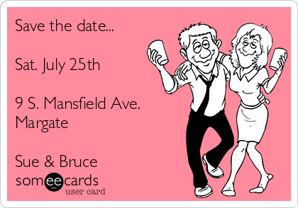 Save the date...

Sat. July 25th

9 S. Mansfield Ave.
Margate

Sue & Bruce