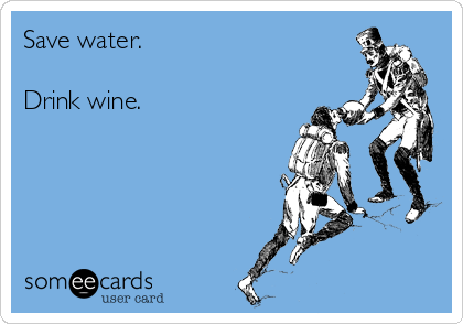 Save water.

Drink wine.