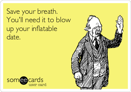 Save Your Breath You Ll Need It To Blow Up Your Inflatable Date Breakup Ecard