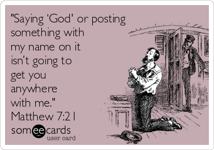 "Saying ‘God' or posting
something with
my name on it
isn’t going to
get you
anywhere
with me."
Matthew 7:21