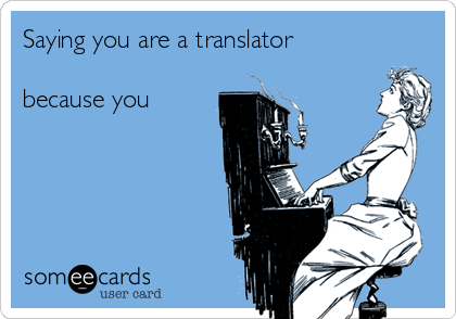 Saying you are a translator

because you


