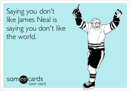 Saying you don't
like James Neal is
saying you don't like
the world. 