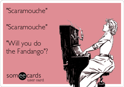 "Scaramouche" 

"Scaramouche"

"Will you do 
the Fandango"?