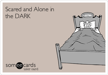 Scared and Alone in
the DARK