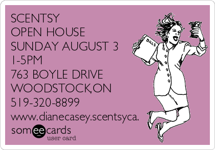 SCENTSY
OPEN HOUSE
SUNDAY AUGUST 3
1-5PM
763 BOYLE DRIVE
WOODSTOCK,ON
519-320-8899
www.dianecasey.scentsyca.