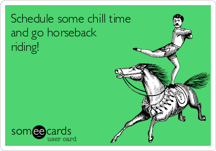 Schedule some chill time
and go horseback
riding!