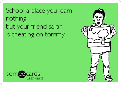 School a place you learn 
nothing
but your friend sarah
is cheating on tommy