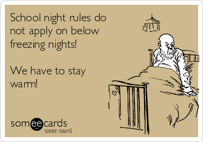 School night rules do
not apply on below
freezing nights!

We have to stay
warm!