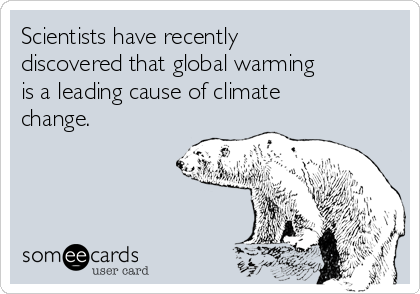 Scientists have recently
discovered that global warming
is a leading cause of climate
change.  