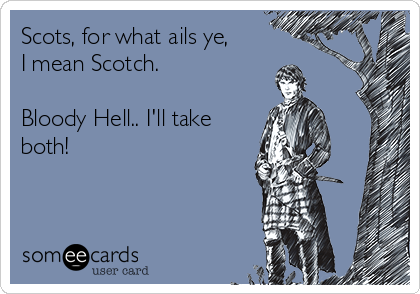 Scots, for what ails ye,
I mean Scotch. 

Bloody Hell.. I'll take
both!