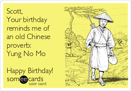 Scott Your Birthday Reminds Me Of An Old Chinese Proverb Yung No Mo Happy Birthday Birthday Ecard  yung no mo 50th birthday card. someecards