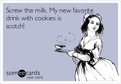 Screw the milk. My new favorite
drink with cookies is
scotch!